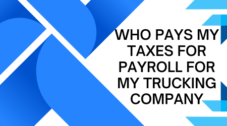 who pays my taxes for payroll for my trucking company?